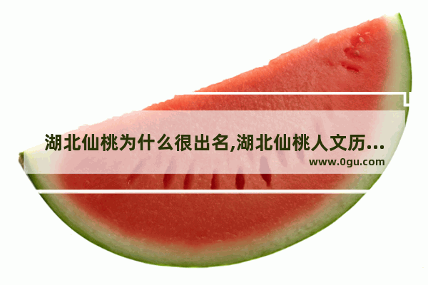 湖北仙桃为什么很出名,湖北仙桃人文历史人物
