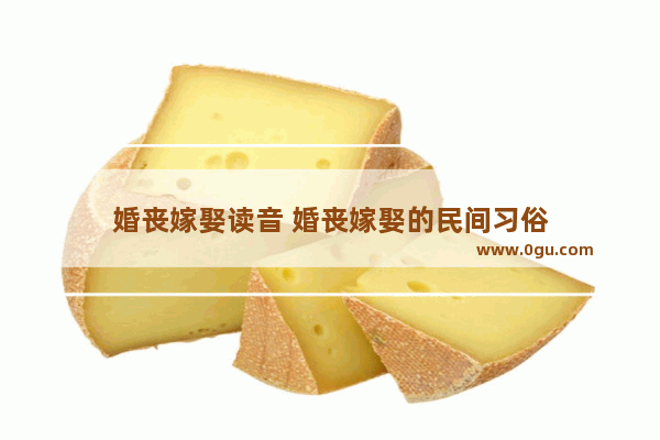 婚丧嫁娶读音 婚丧嫁娶的民间习俗