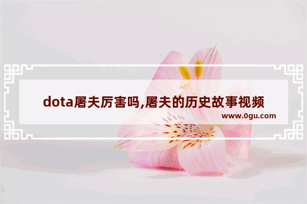 dota屠夫厉害吗,屠夫的历史故事视频