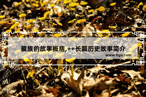 藏族的故事概括,++长篇历史故事简介
