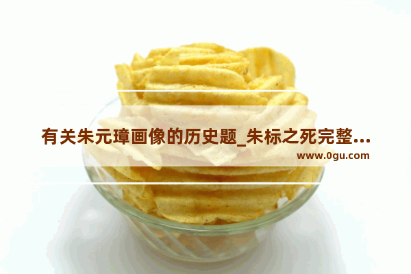 有关朱元璋画像的历史题_朱标之死完整深度解析