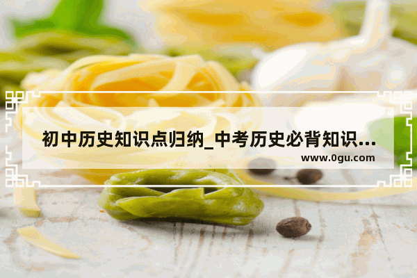 初中历史知识点归纳_中考历史必背知识点及归纳