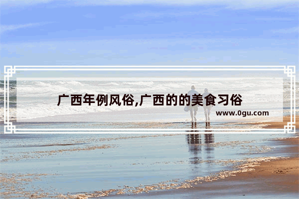广西年例风俗,广西的的美食习俗