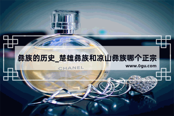 彝族的历史_楚雄彝族和凉山彝族哪个正宗