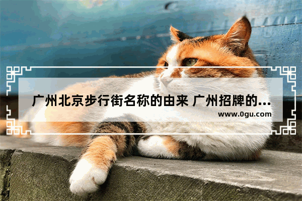广州北京步行街名称的由来 广州招牌的历史文化