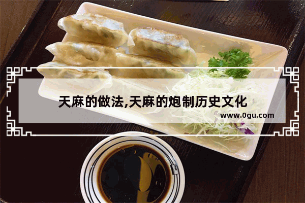 天麻的做法,天麻的炮制历史文化