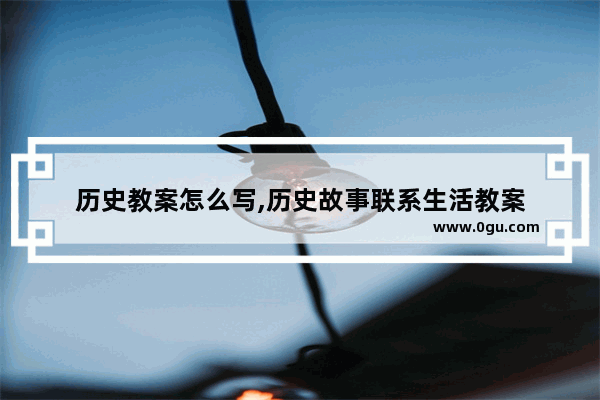 历史教案怎么写,历史故事联系生活教案