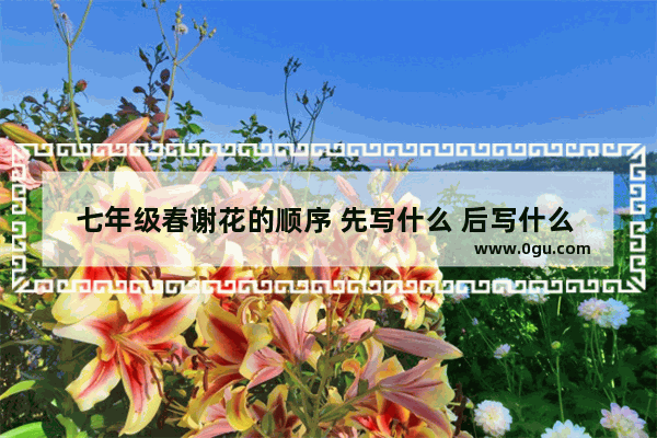 七年级春谢花的顺序 先写什么 后写什么 谢花习俗