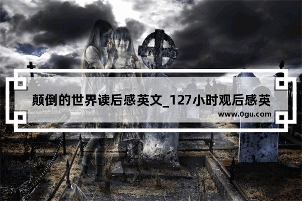 颠倒的世界读后感英文_127小时观后感英文50字