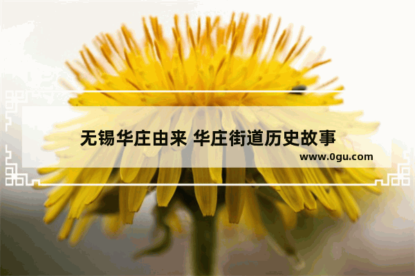 无锡华庄由来 华庄街道历史故事
