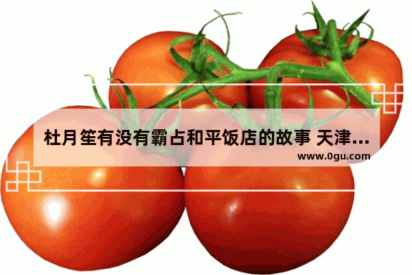 杜月笙有没有霸占和平饭店的故事 天津和平饭店历史人物