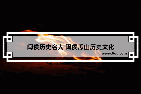 闽侯历史名人 闽侯瓜山历史文化