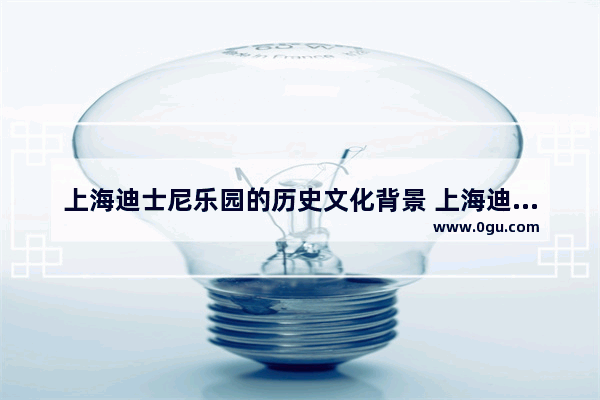 上海迪士尼乐园的历史文化背景 上海迪士尼历史文化价值