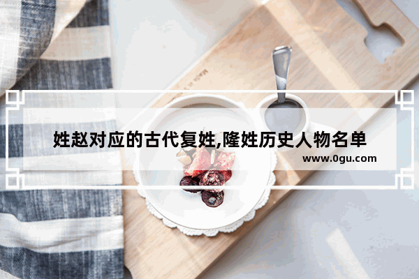姓赵对应的古代复姓,隆姓历史人物名单