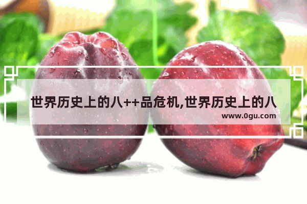 世界历史上的八++品危机,世界历史上的八++品危机