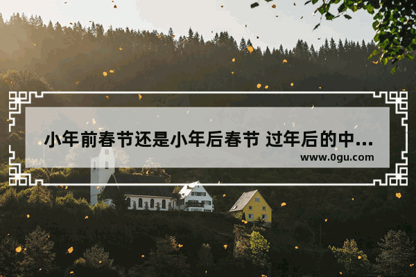 小年前春节还是小年后春节 过年后的中国历史