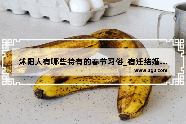 沭阳人有哪些特有的春节习俗_宿迁结婚习俗及送礼习俗