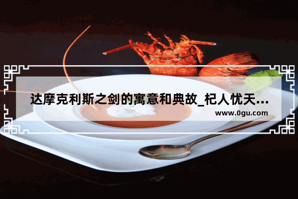 达摩克利斯之剑的寓意和典故_杞人忧天人物形象