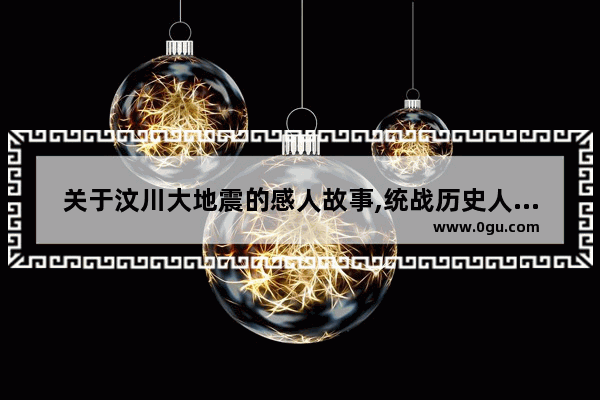 关于汶川大地震的感人故事,统战历史人物故事