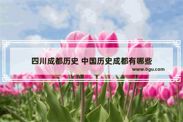四川成都历史 中国历史成都有哪些