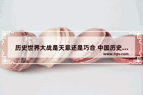 历史世界大战是天意还是巧合 中国历史天意