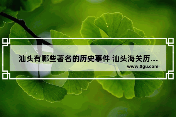 汕头有哪些著名的历史事件 汕头海关历史故事简介