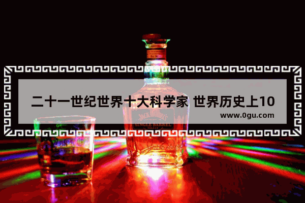 二十一世纪世界十大科学家 世界历史上100位科学家