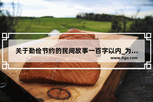关于勤俭节约的民间故事一百字以内_为什么要节约粮食的故事