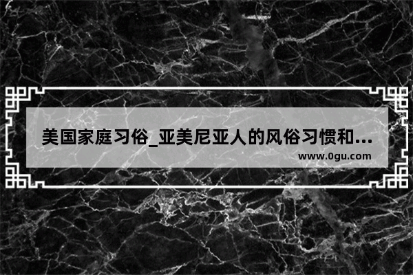 美国家庭习俗_亚美尼亚人的风俗习惯和节日