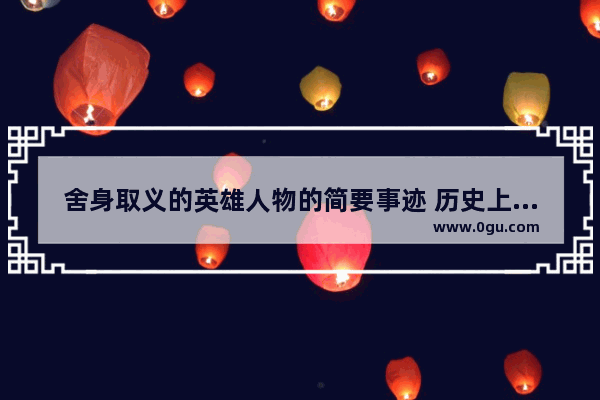 舍身取义的英雄人物的简要事迹 历史上英雄人物的故事