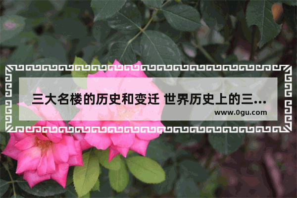 三大名楼的历史和变迁 世界历史上的三大名楼
