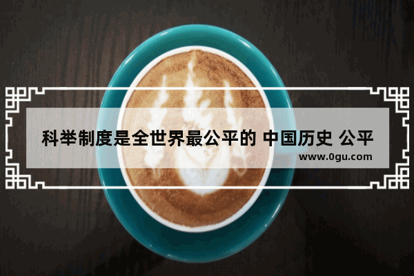 科举制度是全世界最公平的 中国历史 公平