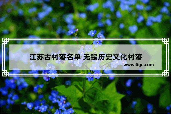 江苏古村落名单 无锡历史文化村落
