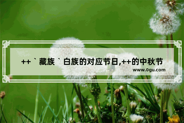 ++｀藏族｀白族的对应节日,++的中秋节习俗