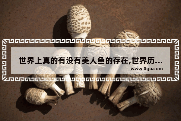 世界上真的有没有美人鱼的存在,世界历史上有没有美人鱼
