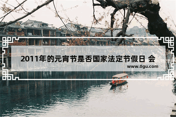 2011年的元宵节是否国家法定节假日 会放假吗 2011元宵节习俗