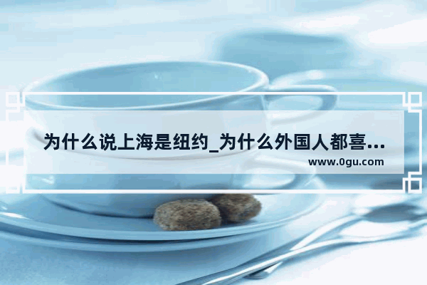 为什么说上海是纽约_为什么外国人都喜欢上海人