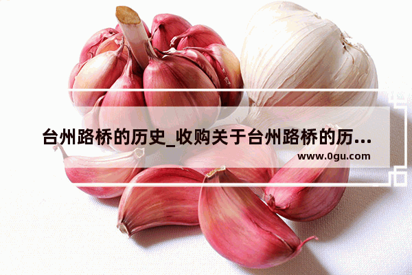 台州路桥的历史_收购关于台州路桥的历史故事