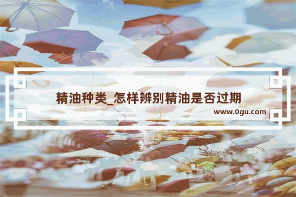 精油种类_怎样辨别精油是否过期