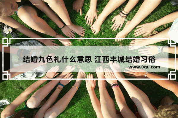 结婚九色礼什么意思 江西丰城结婚习俗