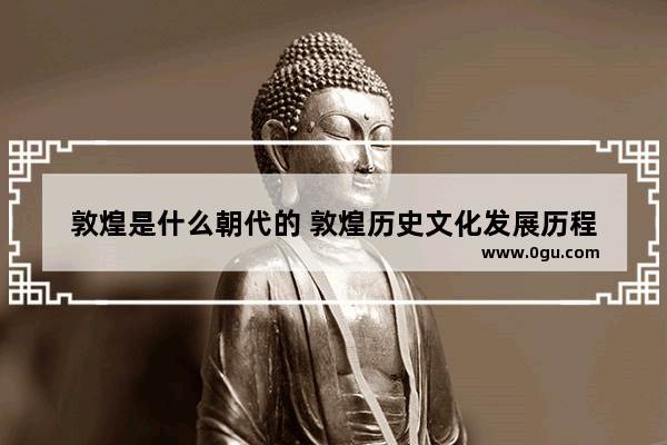 敦煌是什么朝代的 敦煌历史文化发展历程