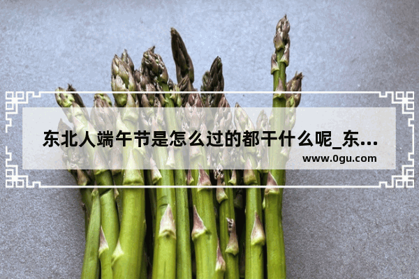 东北人端午节是怎么过的都干什么呢_东北五彩绳哪天开始戴