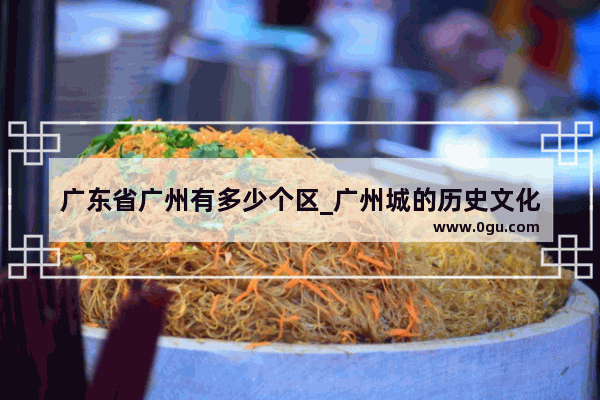 广东省广州有多少个区_广州城的历史文化