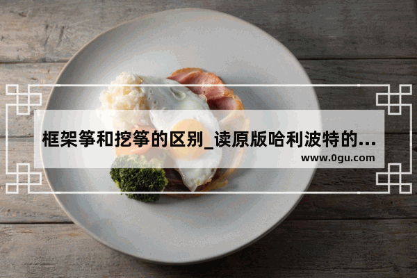 框架筝和挖筝的区别_读原版哈利波特的好处