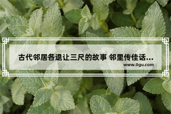 古代邻居各退让三尺的故事 邻里传佳话历史故事