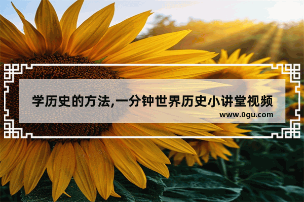 学历史的方法,一分钟世界历史小讲堂视频