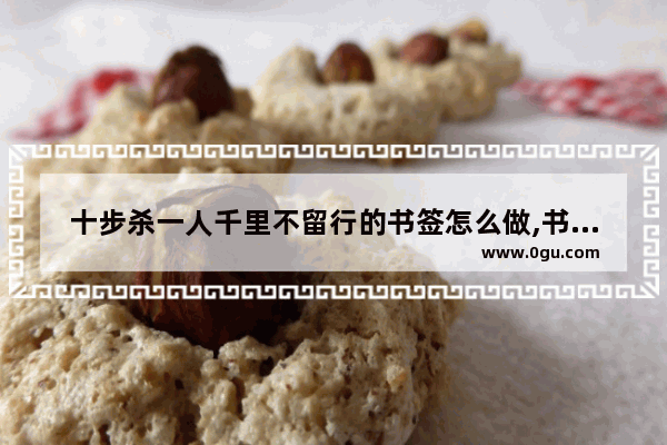十步杀一人千里不留行的书签怎么做,书签的历史起源故事