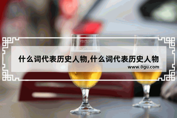 什么词代表历史人物,什么词代表历史人物