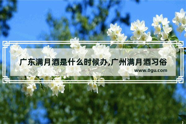 广东满月酒是什么时候办,广州满月酒习俗