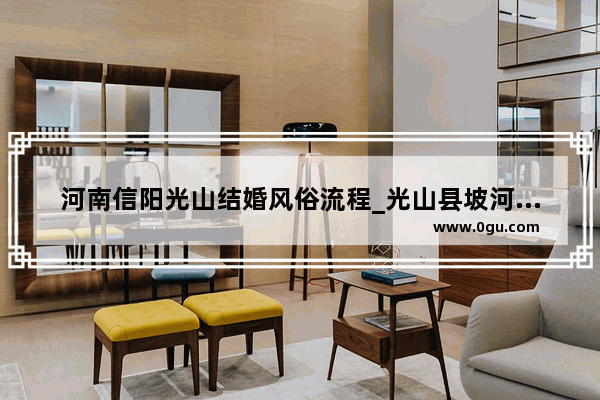 河南信阳光山结婚风俗流程_光山县坡河镇结婚规矩